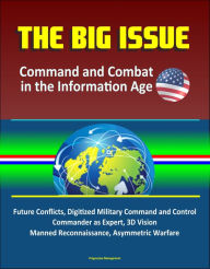 Title: The Big Issue: Command and Combat in the Information Age - Future Conflicts, Digitized Military Command and Control, Commander as Expert, 3D Vision, Manned Reconnaissance, Asymmetric Warfare, Author: Progressive Management