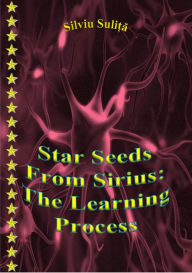 Title: Star Seeds From Sirius: The Learning Process, Author: Aidas Bendoraitis