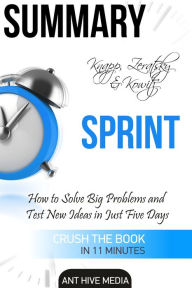 Title: Knapp, Zeratsky & Kowitz's Sprint: How to Solve Big Problems and Test New Ideas in Just Five Days Summary, Author: Ant Hive Media