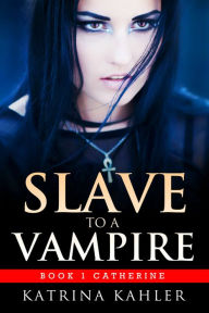 Title: Slave to a Vampire: Book 1 Catherine, Author: Katrina Kahler