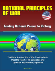 Title: National Principles of War: Guiding National Power to Victory - Traditional American Way of War, Transforming to Meet the Threat of 4th Generation War, Operation Iraqi Freedom, Diplomacy, Author: Progressive Management