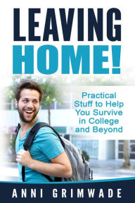 Title: Leaving Home! (U.S) Practical Stuff to Help You Survive in College and Beyond, Author: Anni Grimwade