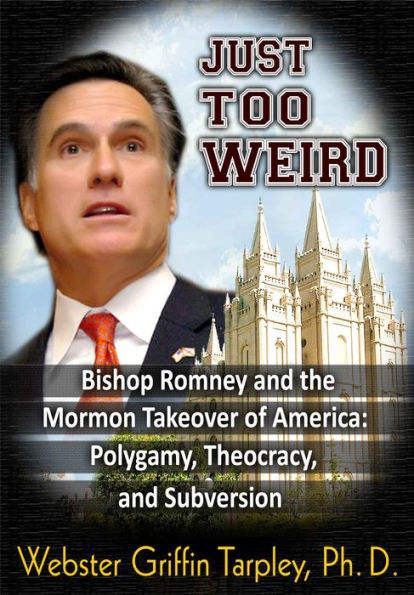 Just Too Weird: Bishop Romney's Mormon Takeover of America: Polygamy, Theocracy, Subversion
