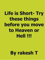 Title: Life is short: Try These Things Before You Move To Heaven OR Hell!!!, Author: Rakesh Trivedi