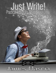 Title: Just Write! Practical Advice for Writing Your Story, Author: James Mascia