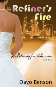 Title: Refiner's Fire (Beauty for Ashes: Book Three), Author: Dayo Benson