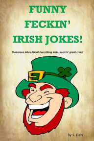 Title: Funny Feckin' Irish Jokes: Humorous Jokes About Everything Irish...sure tis great craic!, Author: S Daly