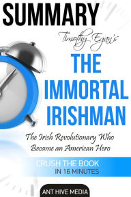 Title: Timothy Egan's The Immortal Irishman: The Irish Revolutionary Who Became an American Hero Summary, Author: Ant Hive Media