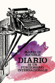 Title: Diario di un funzionario internazionale. Come sopravvivere dodici anni nelle Organizzazioni Internazionali., Author: Mario Di Michele