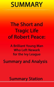 Title: The Short and Tragic Life of Robert Peace: A Brilliant Young Man Who Left Newark for the Ivy League Summary, Author: Summary Station