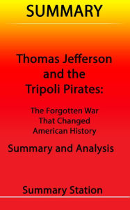 Title: Thomas Jefferson and the Tripoli Pirates: The Forgotten War That Changed American History Summary, Author: Summary Station