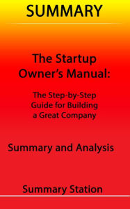 Title: The Startup Owner's Manual: The Step-By-Step Guide for Building a Great Company Summary, Author: Summary Station