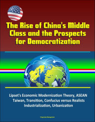 Title: The Rise of China's Middle Class and the Prospects for Democratization: Lipset's Economic Modernization Theory, ASEAN, Taiwan, Transition, Confucius versus Realists, Industrialization, Urbanization, Author: Progressive Management