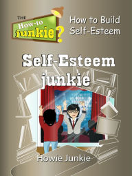 Title: Self-Esteem Junkie: How to Build Self-Esteem, Author: Howie Junkie