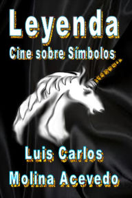 Title: Leyenda: Cine sobre Símbolos, Author: Luis Carlos Molina Acevedo