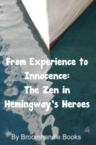 Title: From Experience to Innocence: The Zen in Hemingway's Heroes, Author: Broomhandle Books