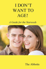 Title: I Don't Want to Age!: A Guide for the Starseeds, Author: The Abbotts