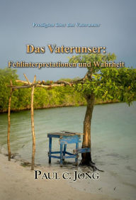 Title: Predigten uber das Vaterunser: Das Vaterunser: Fehlinterpretationen und Wahrheit, Author: Paul C. Jong