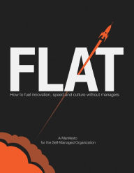 Title: FLAT: How to Fuel Innovation, Speed, and Culture Without Managers, Author: Ronald M Rapee PhD