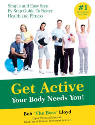 Title: Get Active Your Body Needs You!: Simple and Easy Step By Step Guide to Better Health and Fitness, Author: Bob Lloyd