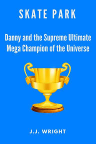 Title: Skate Park: Danny and the Supreme Ultimate Mega Champion of the Entire Universe, Author: J.J. Wright