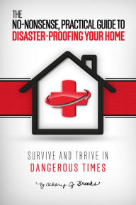 Title: The No-Nonsense, Practical Guide to Disaster-Proofing Your Home, Author: Zachary J. Brooks
