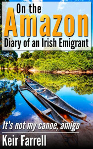 Title: On the Amazon: Diary of an Irish Emigrant, Author: Keir Farrell