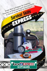 Title: Survival Skills Express: Know How to Prepare for Common Disasters at Home and Learn Survival Skills to Survive in the Wild on Your Own, Author: KnowIt Express