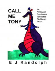 Title: Call Me Tony: An American Southwest Illustrated Children's Story, Author: E J Randolph