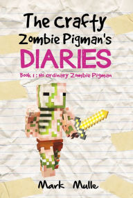 Title: The Crafty Zombie Pigman's Diaries, Book 1: No Ordinary Zombie Pigman, Author: Mark Mulle