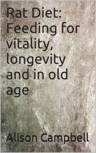 Title: Rat Diet: Feeding for vitality, longevity and in old age, Author: Alison Campbell