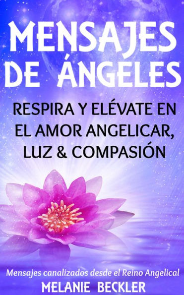 Mensajes De Ángeles, Respira y Elévate en el amor Angelicar, Luz & Compasión