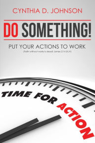 Title: Do Something! Put Your Actions To Work, Author: Cynthia D. Johnson