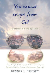 Title: You Cannot Escape From God: A Primer on Evangelism, Author: Dennis Prutow