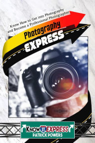 Title: Photography Express: Know How to Get into Photography and Become a Professional Photographer, Author: KnowIt Express