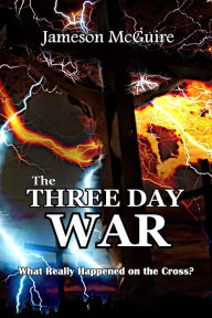 Title: The Three Day War: What Really Happened on the Cross?, Author: Jameson McGuire