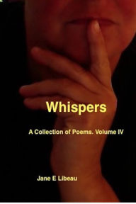 Title: Whispers. A Collection of Poems. Volume IV, Author: Jane E Libeau