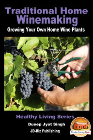 Title: Traditional Home Winemaking: Growing Your Own Home Wine Plants, Author: Dueep Jyot Singh