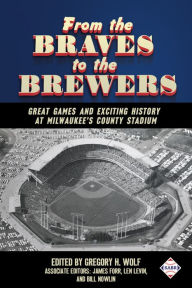 Title: From the Braves to the Brewers: Great Games and Exciting History at Milwaukee's County Stadium, Author: Gregory H. Wolf