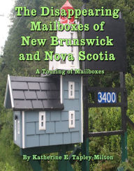 Title: The Disappearing Mailboxes of New Brunswick and Nova Scotia, Author: Katherine E. Tapley-Milton