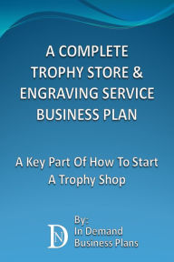 Title: A Complete Trophy Store & Engraving Service Business Plan: A Key Part Of How To Start A Trophy Shop, Author: In Demand Business Plans