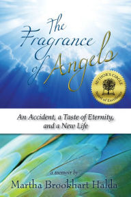 Title: The Fragrance of Angels: An Accident, A Taste of Eternity, and a New Life, Author: Martha Brookhart Halda