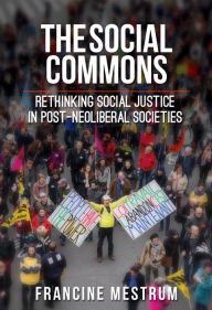 Title: The Social Commons: Rethinking Social Justice in Post-Neoliberal Societies, Author: Francine Mestrum