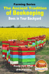 Title: The Ancient Tradition of Beekeeping: Bees in Your Backyard, Author: Dueep Jyot Singh