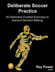 Title: Deliberate Soccer Practice: 50 Defending Football Exercises to Improve Decision-Making, Author: Ray Power