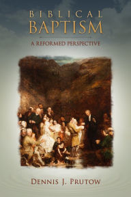 Title: Biblical Baptism, A Reformed Perspective, Author: Dennis Prutow