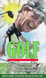 Title: GOLF, Golfing Greats Tell You How To 'Mind Your Head' In What They Say Is Mostly A Mental Game, Author: Andrew Jardine
