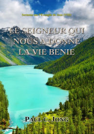 Title: Sermons sur l'Evangile de Jean (VII) - LE SEIGNEUR QUI NOUS A DONNE LA VIE BENIE, Author: Paul C. Jong