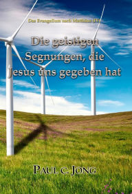 Title: Das Evangelium nach Matthäus (IV) - Die geistigen Segnungen, die Jesus uns gegeben hat, Author: Paul C. Jong