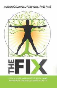 Title: The Fix: How a More Integrative Body-Mind Approach Creates Lasting Health, Author: Dr. Alison Caldwell-Andrews